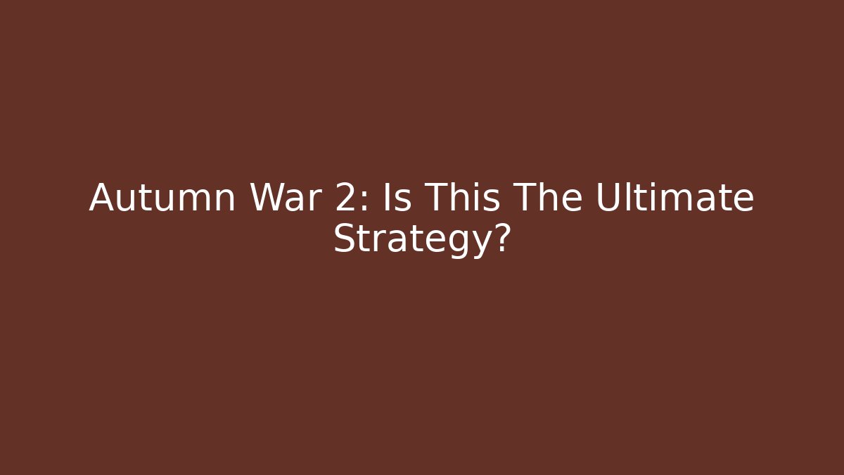 Autumn War 2: Is This The Ultimate Strategy?