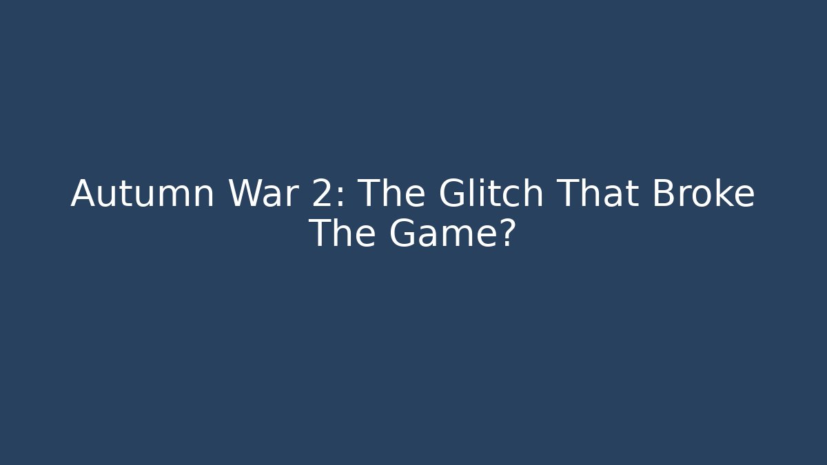 Autumn War 2: The Glitch That Broke The Game?