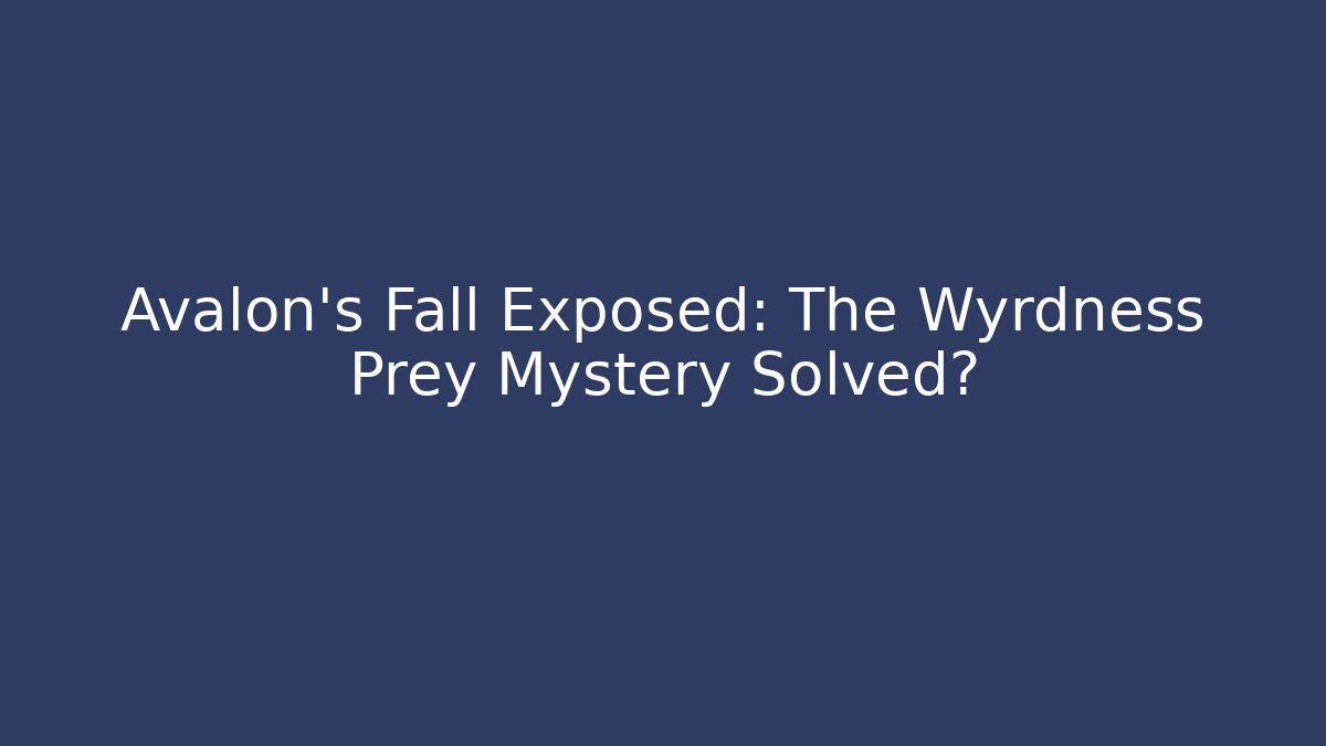Avalon's Fall Exposed: The Wyrdness Prey Mystery Solved?