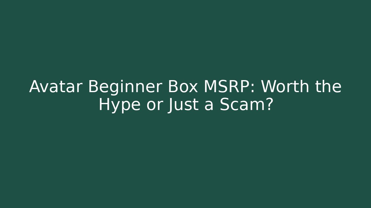 Avatar Beginner Box MSRP: Worth the Hype or Just a Scam?