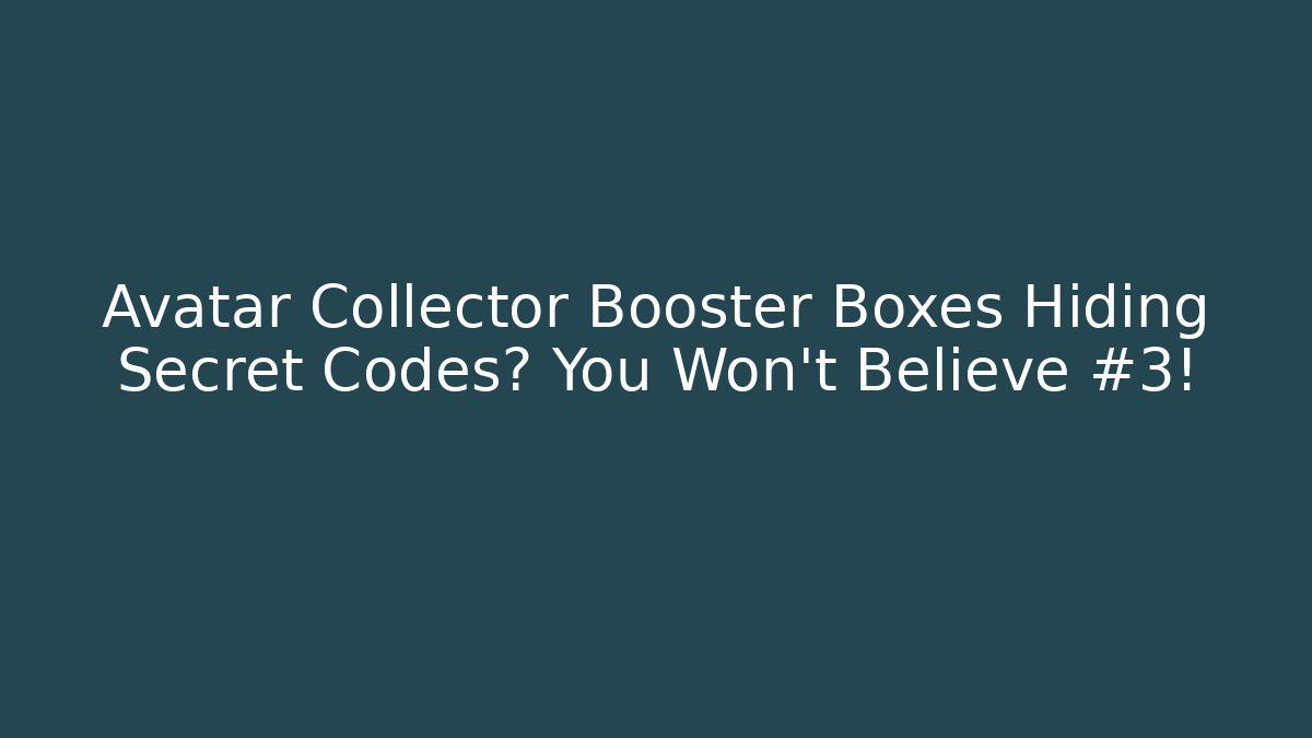 Avatar Collector Booster Boxes Hiding Secret Codes? You Won’t Believe #3!