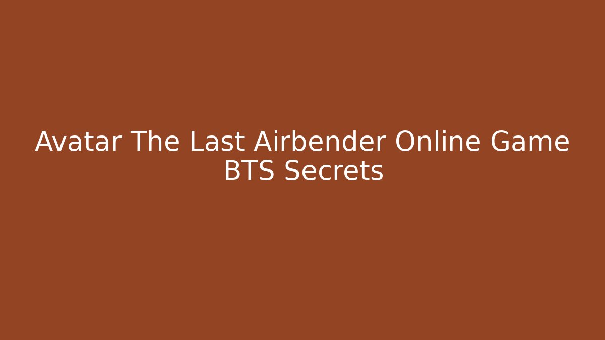 Avatar The Last Airbender Online Game BTS Secrets
