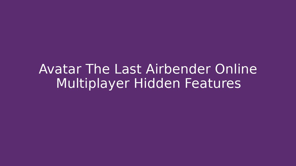 Avatar The Last Airbender Online Multiplayer Hidden Features - Boomer Naturals