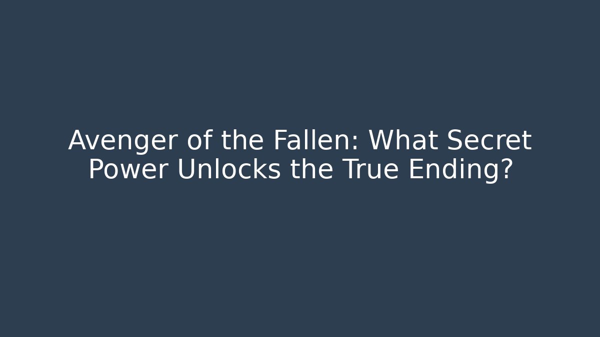 Avenger of the Fallen: What Secret Power Unlocks the True Ending?