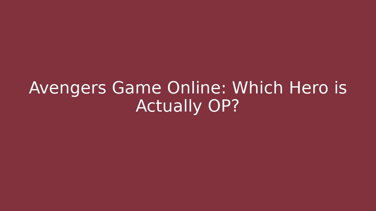 Avengers Game Online: Which Hero is Actually OP?