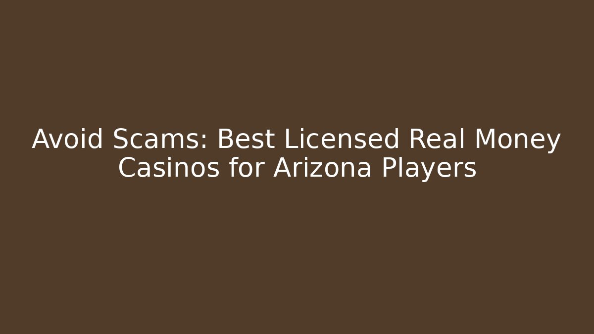 Avoid Scams: Best Licensed Real Money Casinos for Arizona Players