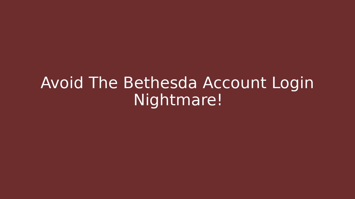 Avoid The Bethesda Account Login Nightmare!