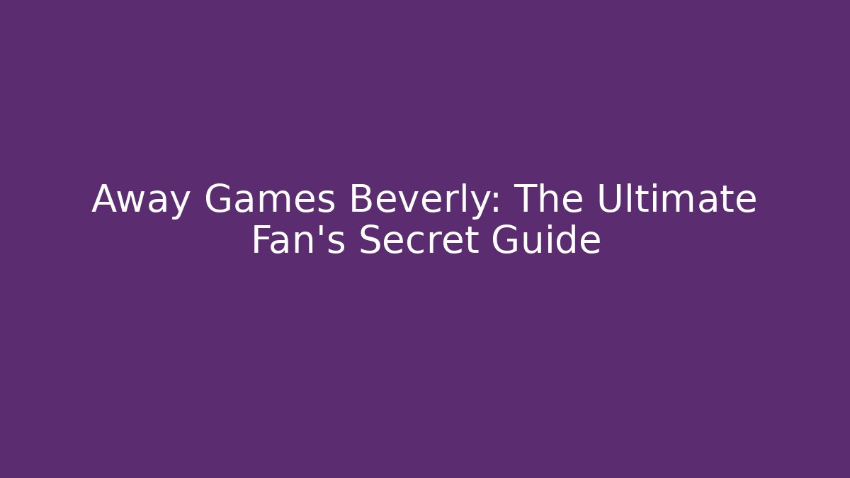 Away Games Beverly: The Ultimate Fan’s Secret Guide