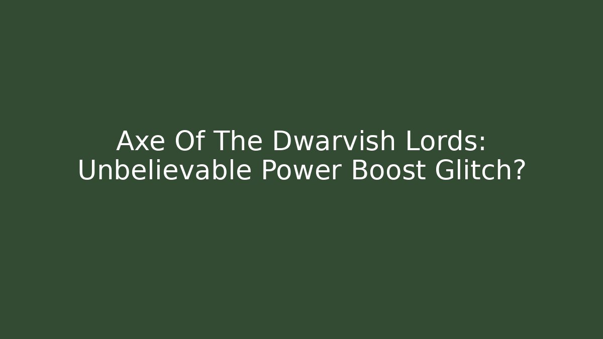 Axe Of The Dwarvish Lords: Unbelievable Power Boost Glitch?
