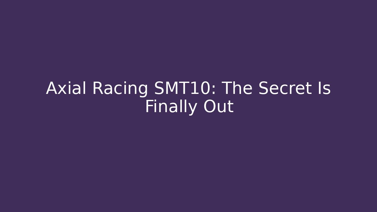 Axial Racing SMT10: The Secret Is Finally Out