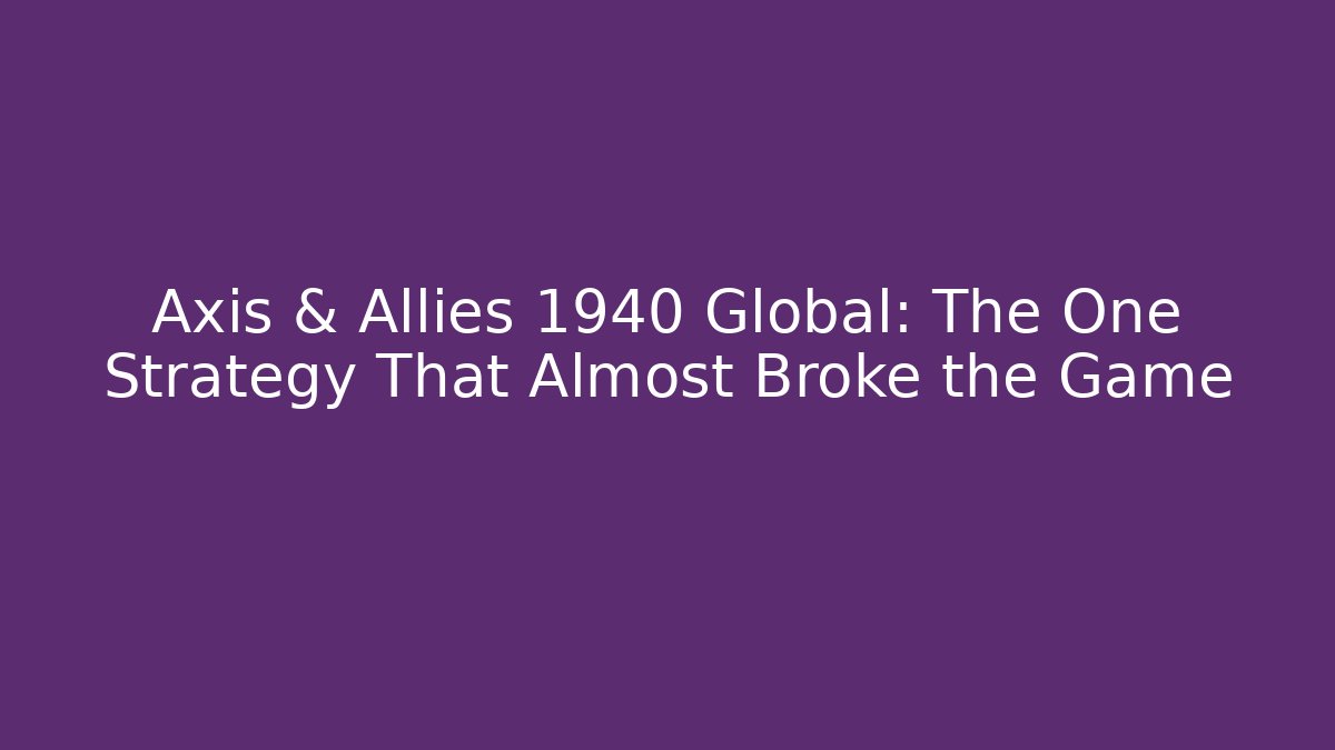 Axis & Allies 1940 Global: The One Strategy That Almost Broke the Game