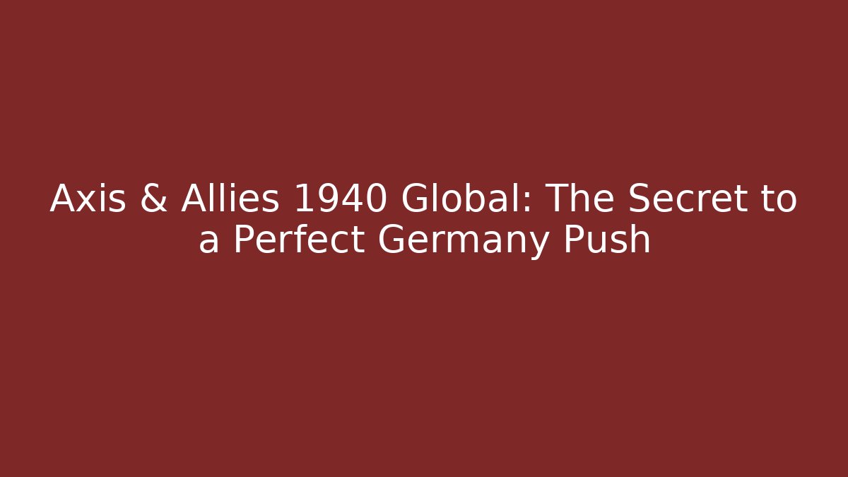 Axis & Allies 1940 Global: The Secret to a Perfect Germany Push