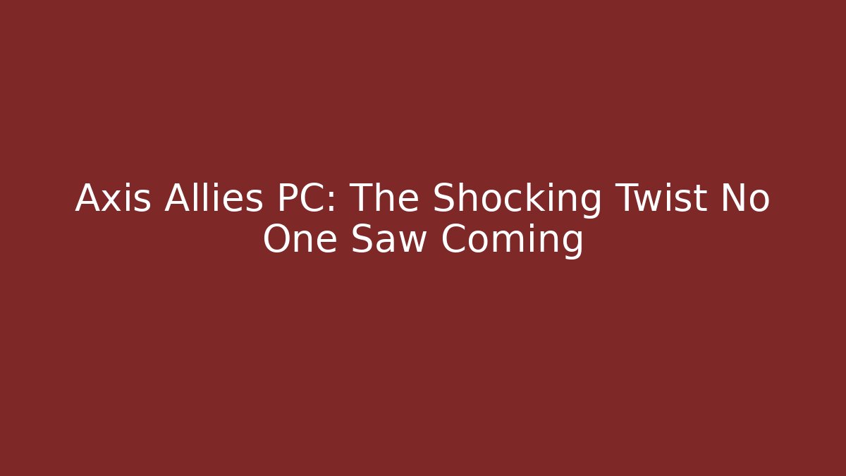 Axis Allies PC: The Shocking Twist No One Saw Coming