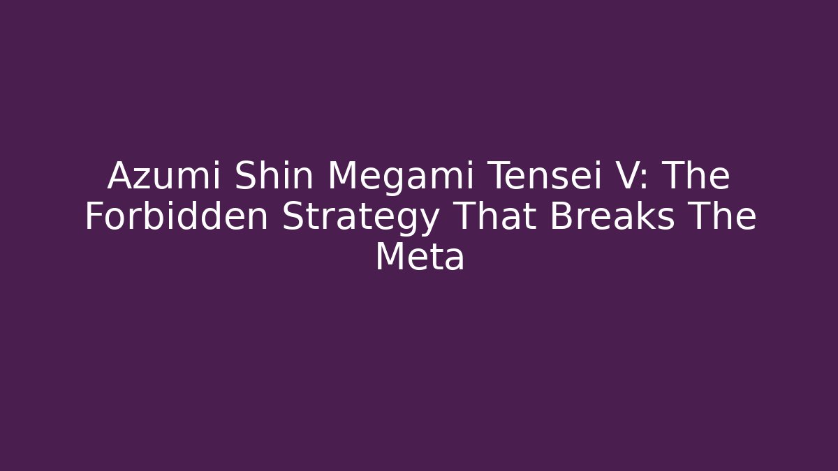 Azumi Shin Megami Tensei V: The Forbidden Strategy That Breaks The Meta