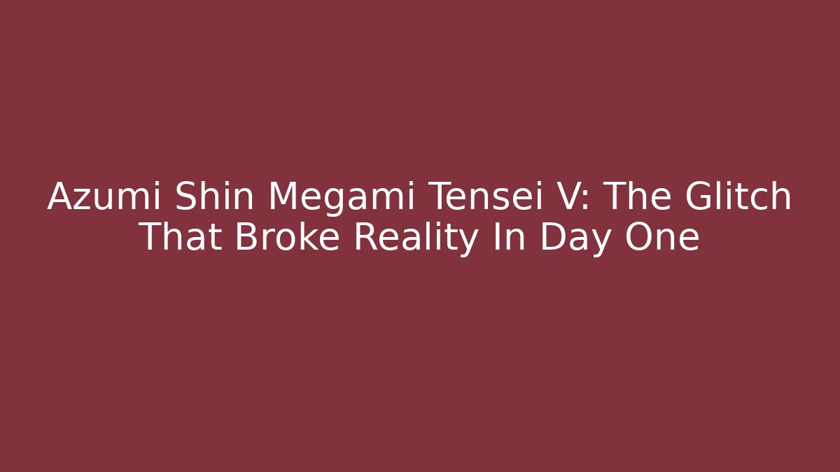 Azumi Shin Megami Tensei V: The Glitch That Broke Reality In Day One
