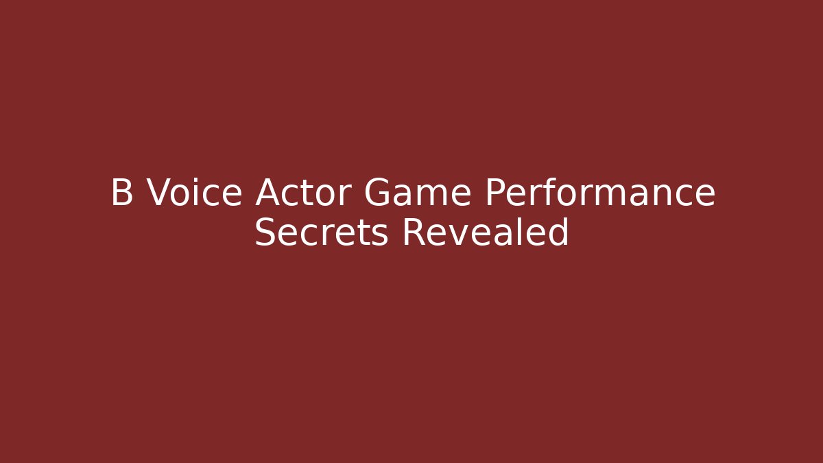 B Voice Actor Game Performance Secrets Revealed - Boomer Naturals