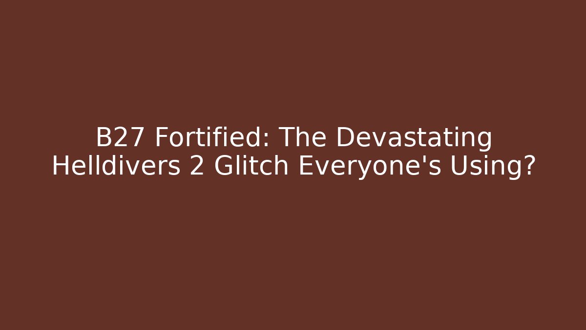 B27 Fortified: The Devastating Helldivers 2 Glitch Everyone’s Using?