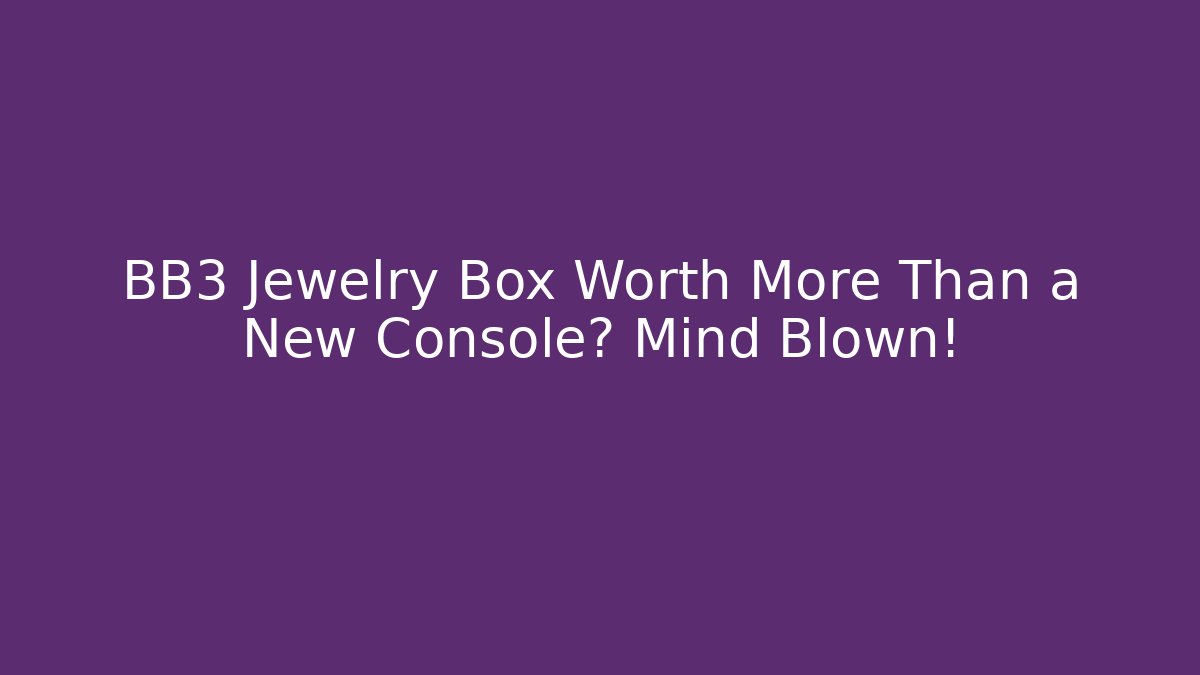 BB3 Jewelry Box Worth More Than a New Console? Mind Blown!