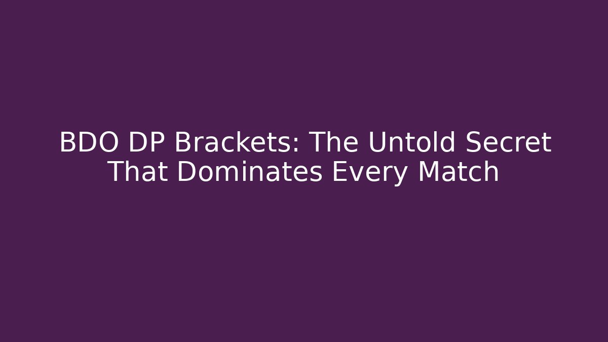 BDO DP Brackets: The Untold Secret That Dominates Every Match
