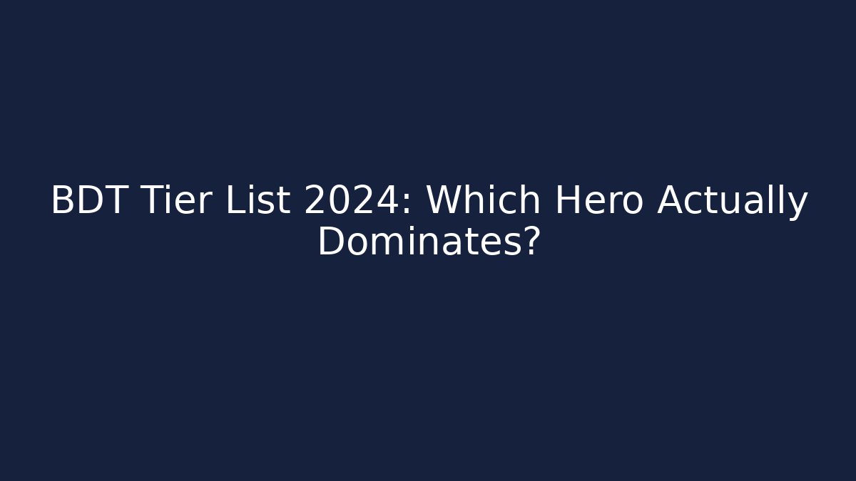 BDT Tier List 2024: Which Hero Actually Dominates?