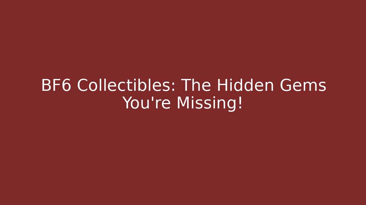 BF6 Collectibles: The Hidden Gems You're Missing!