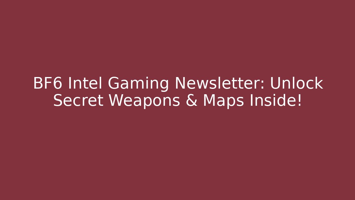 BF6 Intel Gaming Newsletter: Unlock Secret Weapons & Maps Inside!