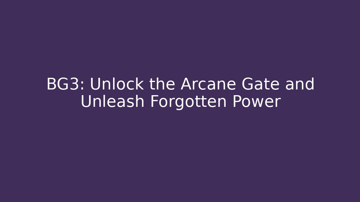 BG3: Unlock the Arcane Gate and Unleash Forgotten Power
