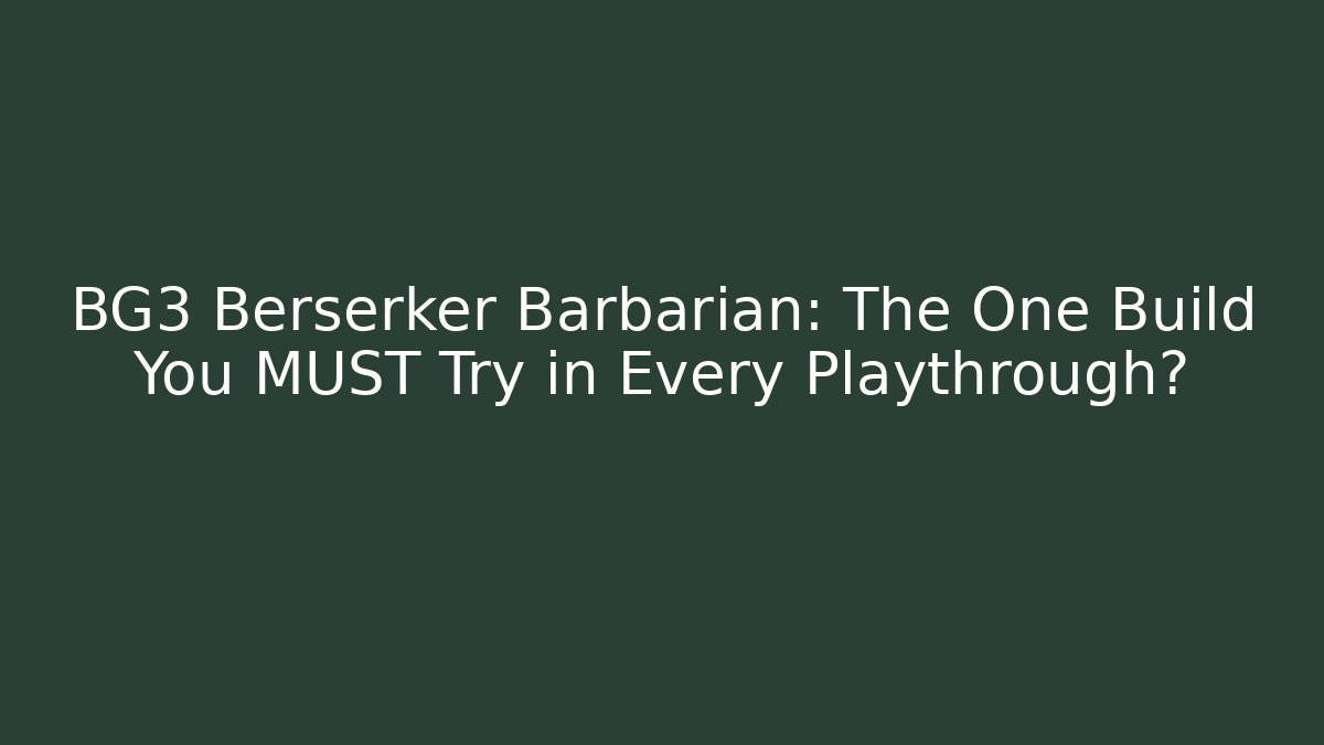 BG3 Berserker Barbarian: The One Build You MUST Try in Every Playthrough?