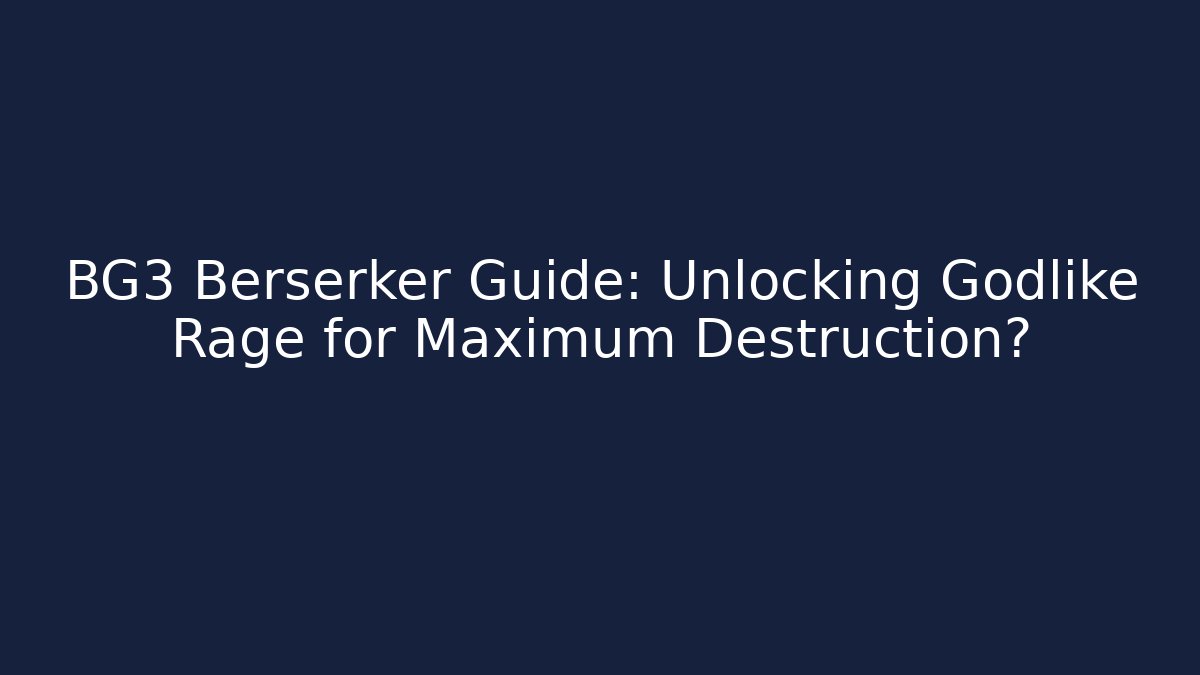 BG3 Berserker Guide: Unlocking Godlike Rage for Maximum Destruction?