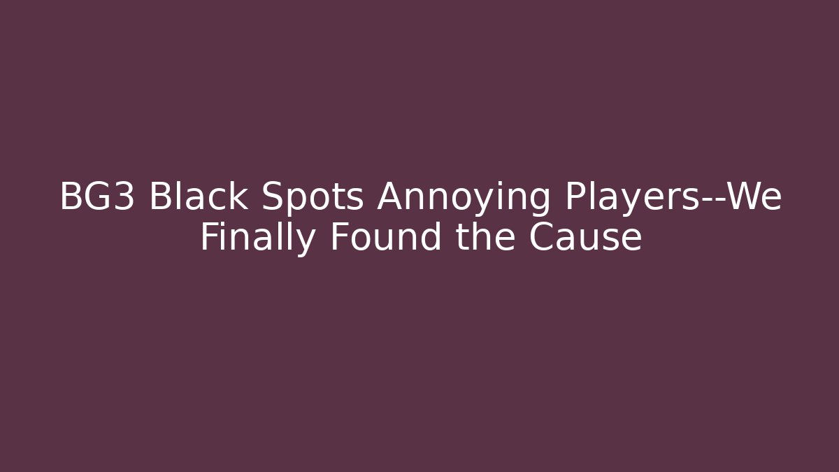 BG3 Black Spots Annoying Players—We Finally Found the Cause - Boomer Naturals