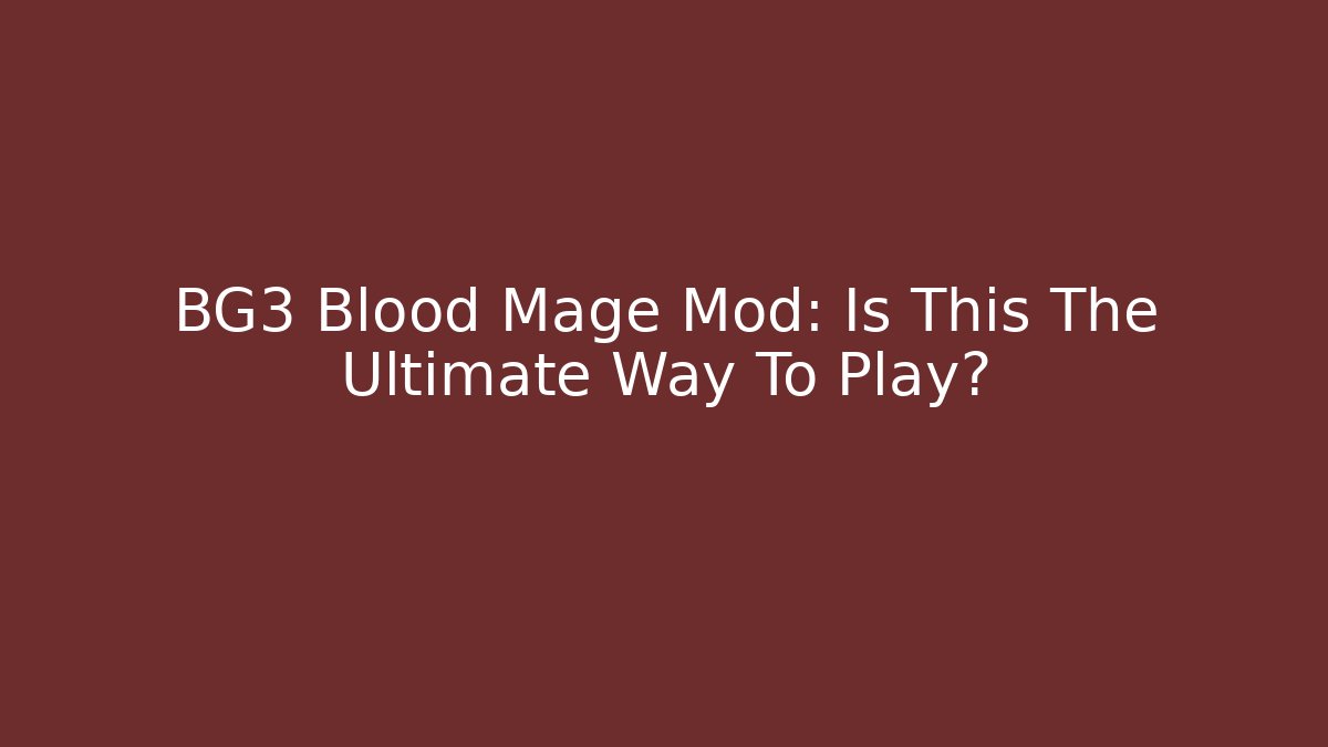 BG3 Blood Mage Mod: Is This The Ultimate Way To Play?