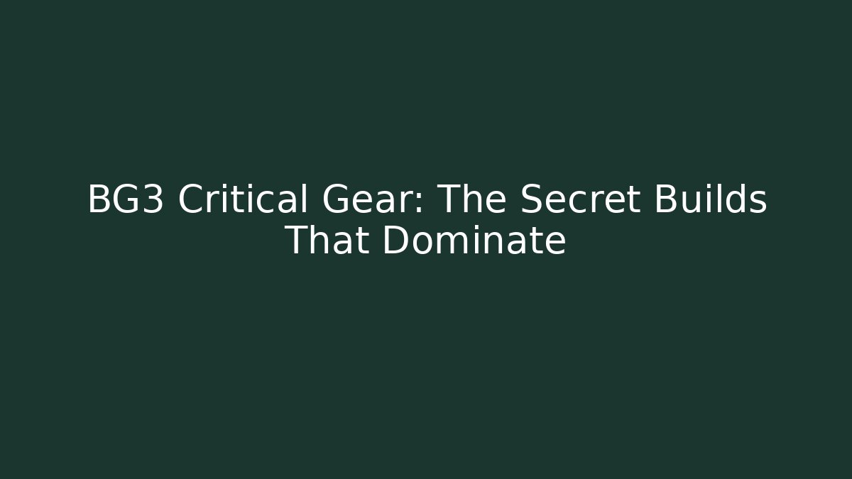 BG3 Critical Gear: The Secret Builds That Dominate