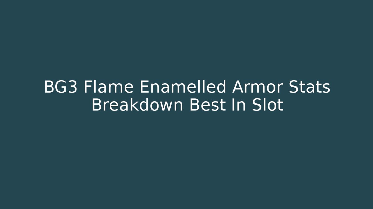 BG3 Flame Enamelled Armor Stats Breakdown Best In Slot