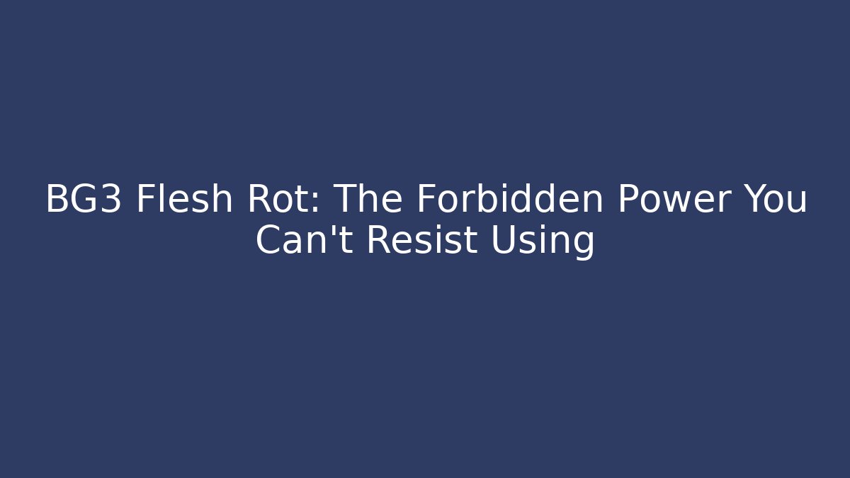 BG3 Flesh Rot: The Forbidden Power You Can't Resist Using