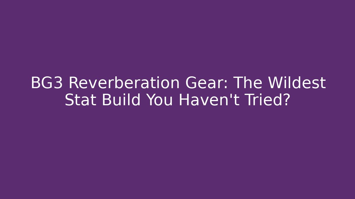BG3 Reverberation Gear: The Wildest Stat Build You Haven't Tried?