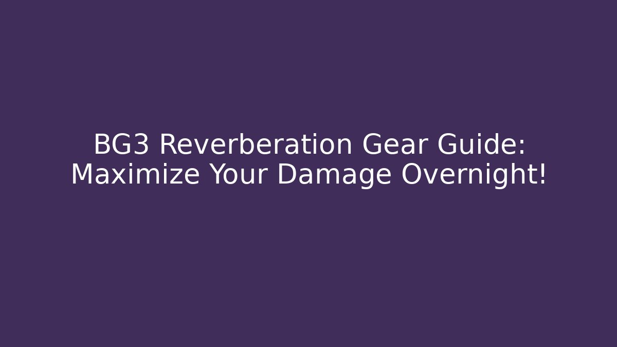BG3 Reverberation Gear Guide: Maximize Your Damage Overnight!