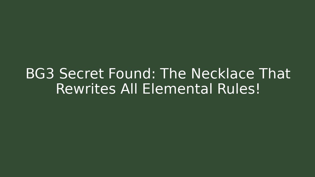 BG3 Secret Found: The Necklace That Rewrites All Elemental Rules!