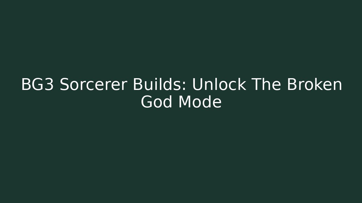 BG3 Sorcerer Builds: Unlock The Broken God Mode
