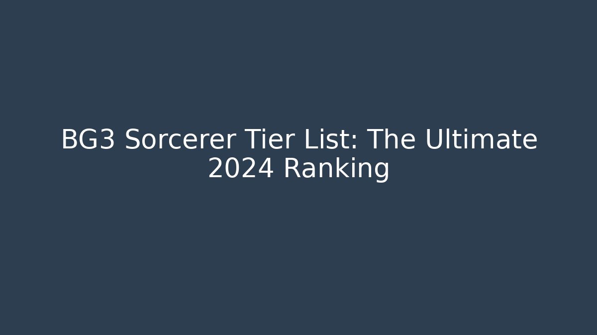 BG3 Sorcerer Tier List: The Ultimate 2024 Ranking