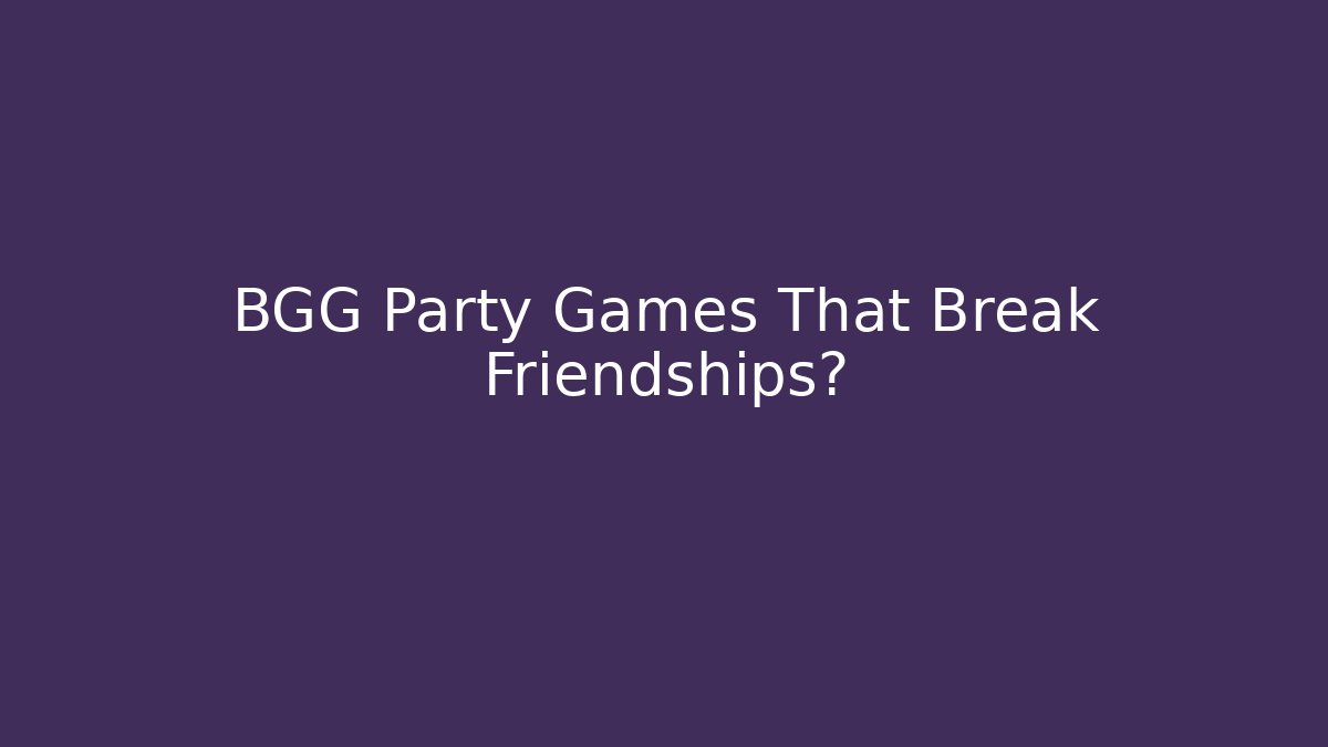 BGG Party Games That Break Friendships?