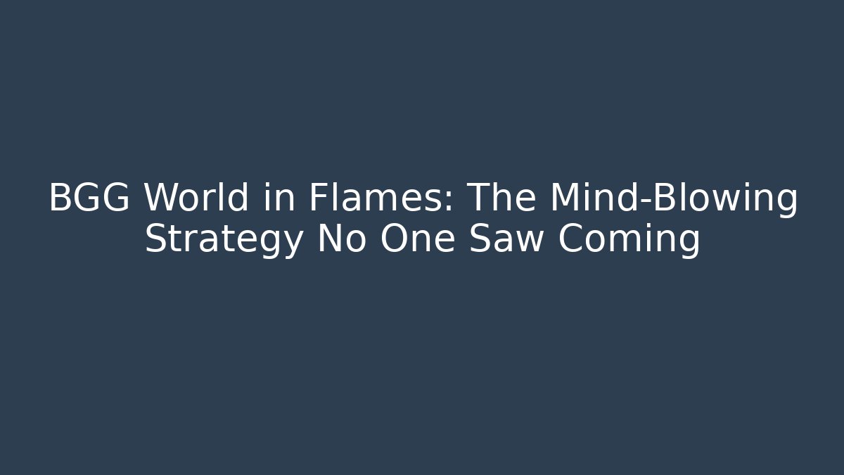 BGG World in Flames: The Mind-Blowing Strategy No One Saw Coming