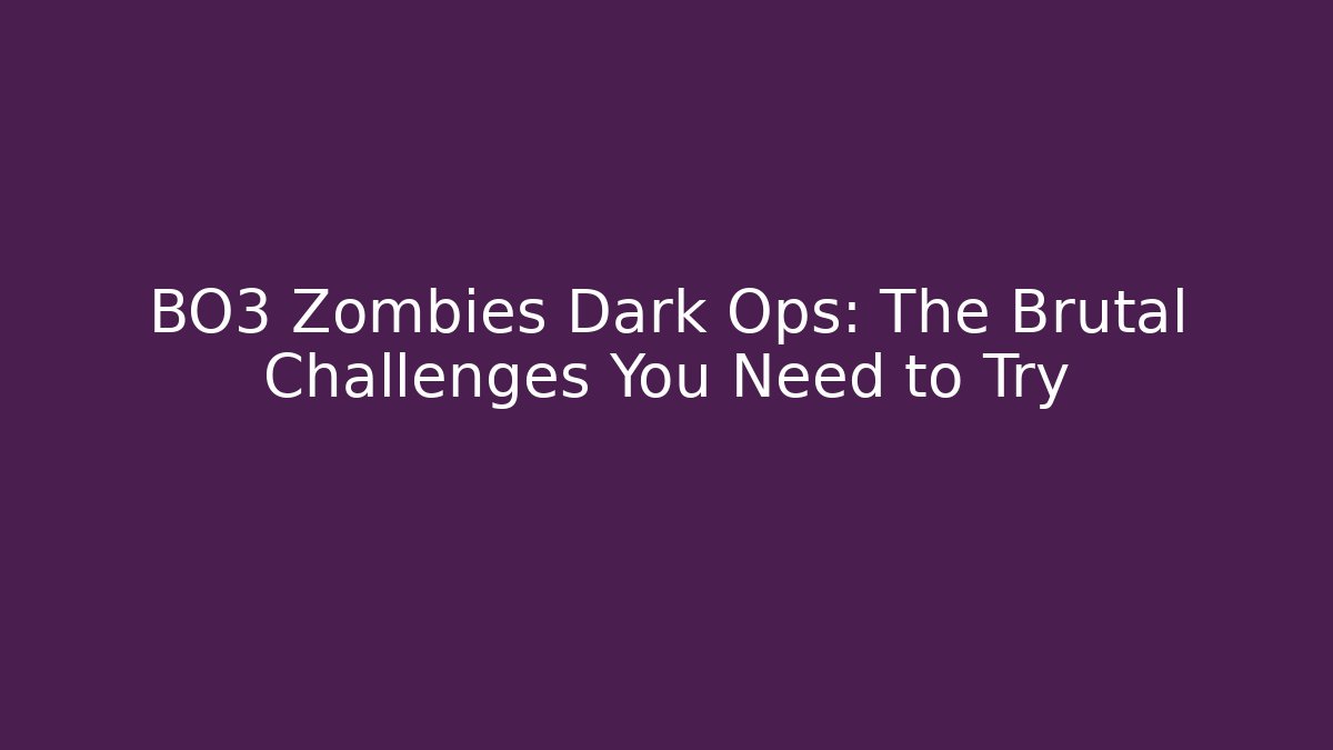 BO3 Zombies Dark Ops: The Brutal Challenges You Need to Try