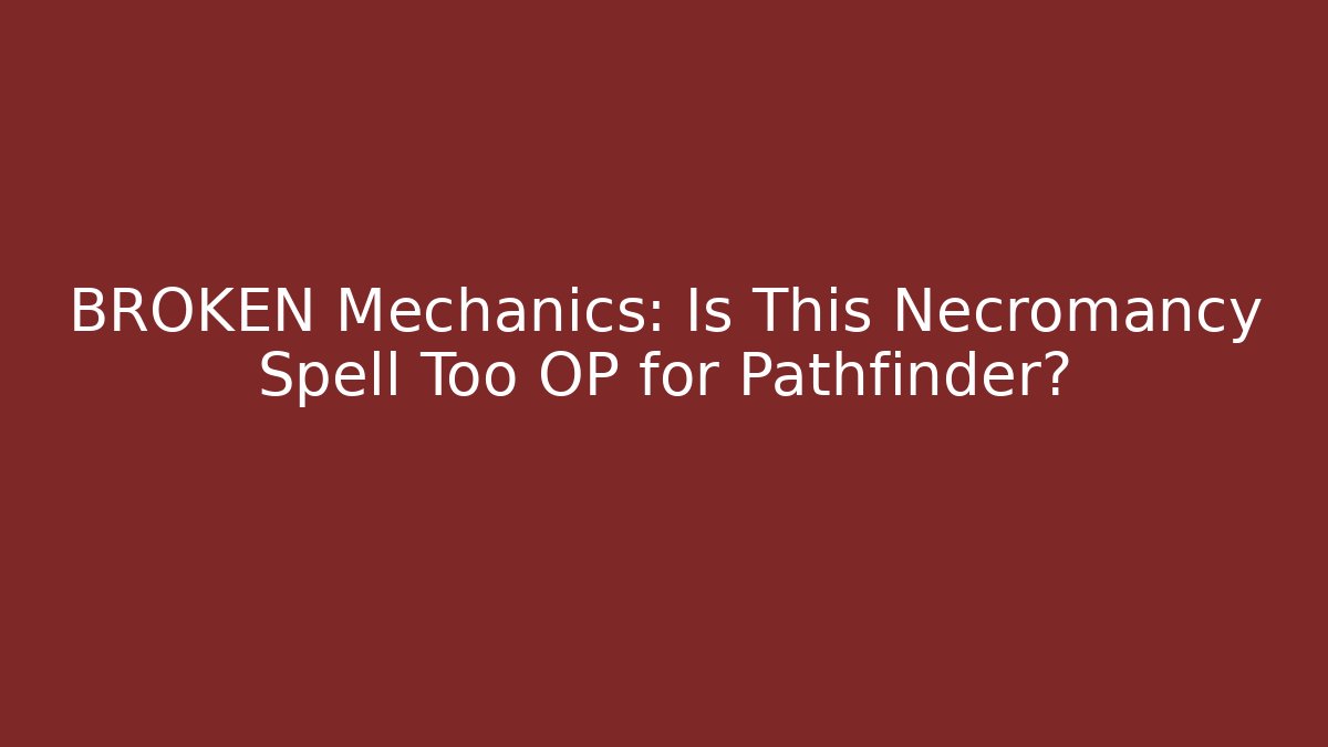 BROKEN Mechanics: Is This Necromancy Spell Too OP for Pathfinder?