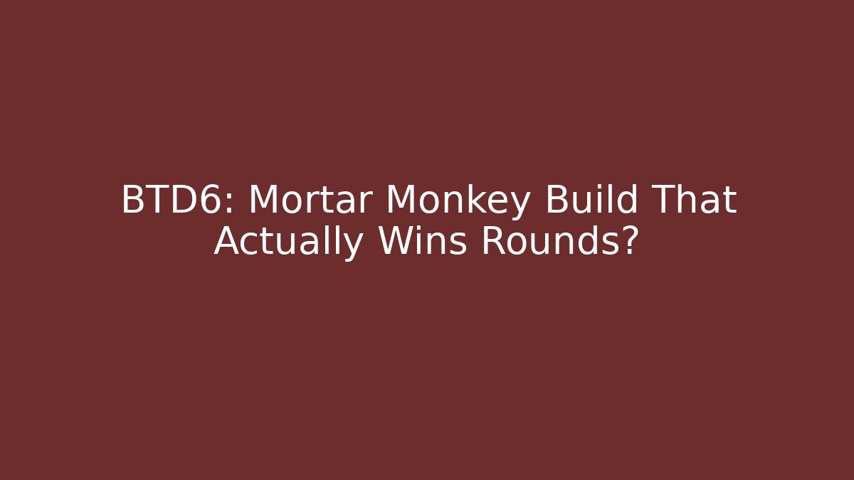 BTD6: Mortar Monkey Build That Actually Wins Rounds?