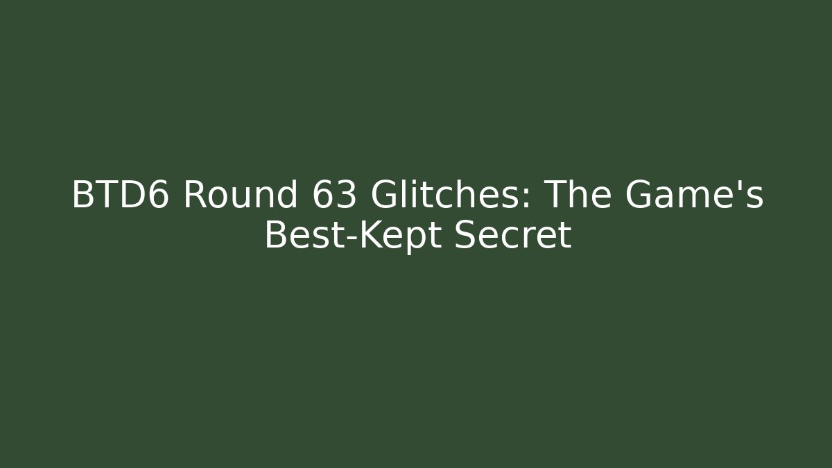 BTD6 Round 63 Glitches: The Game’s Best-Kept Secret