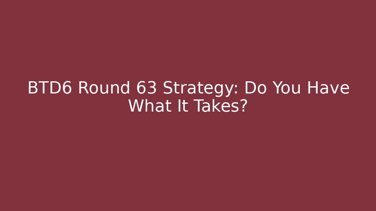 BTD6 Round 63 Strategy: Do You Have What It Takes? - Boomer Naturals