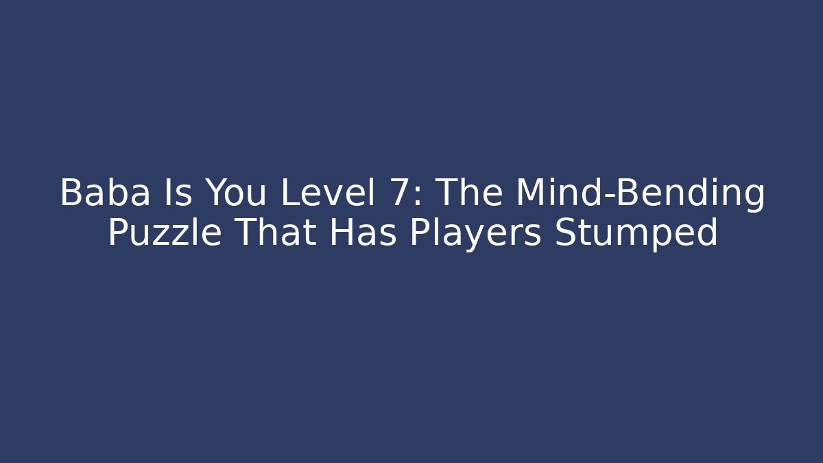 Baba Is You Level 7: The Mind-Bending Puzzle That Has Players Stumped