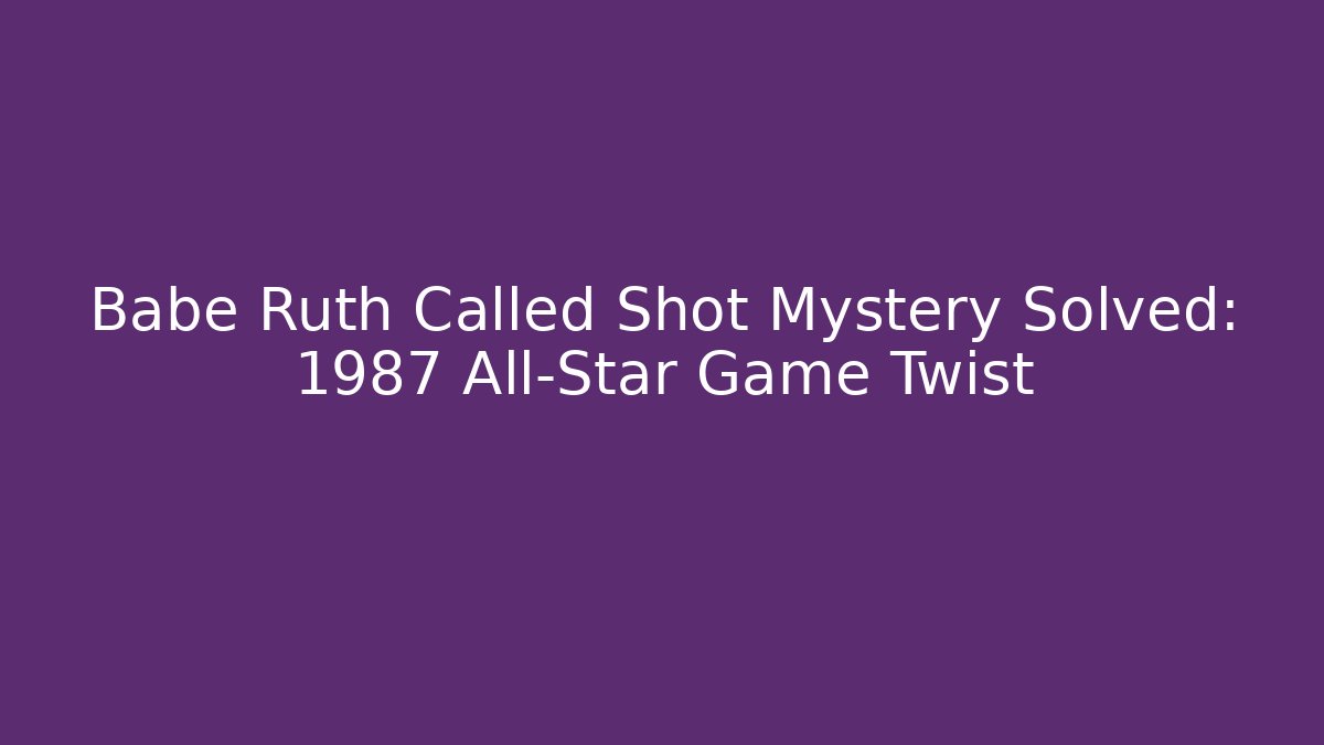 Babe Ruth Called Shot Mystery Solved: 1987 All-Star Game Twist