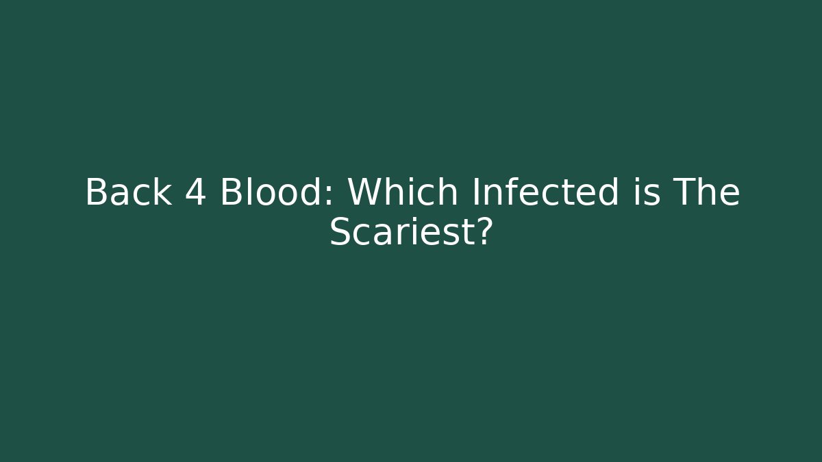 Back 4 Blood: Which Infected is The Scariest?