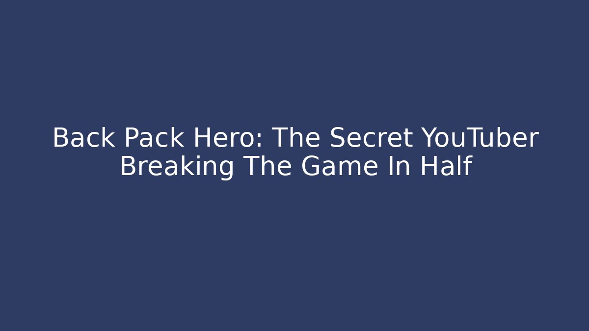Back Pack Hero: The Secret YouTuber Breaking The Game In Half